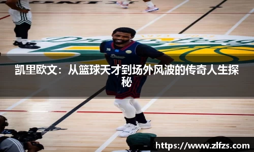 凯里欧文：从篮球天才到场外风波的传奇人生探秘