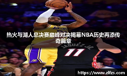 热火与湖人总决赛巅峰对决揭幕NBA历史再添传奇篇章