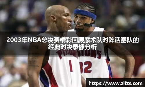 2003年NBA总决赛精彩回顾魔术队对阵活塞队的经典对决录像分析