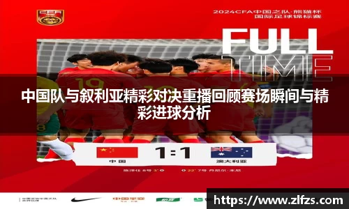 中国队与叙利亚精彩对决重播回顾赛场瞬间与精彩进球分析