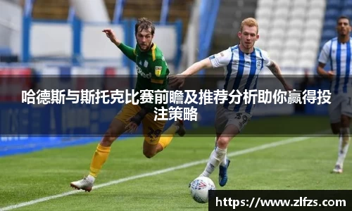 哈德斯与斯托克比赛前瞻及推荐分析助你赢得投注策略
