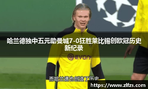 哈兰德独中五元助曼城7-0狂胜莱比锡创欧冠历史新纪录