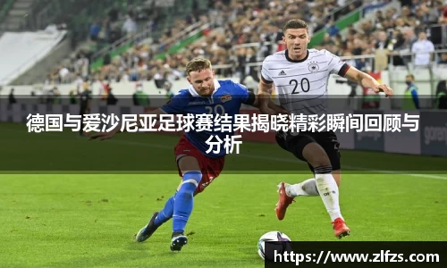 德国与爱沙尼亚足球赛结果揭晓精彩瞬间回顾与分析