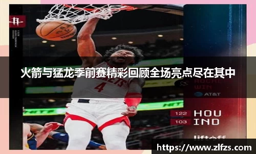 火箭与猛龙季前赛精彩回顾全场亮点尽在其中