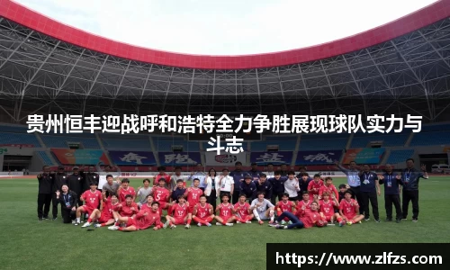 贵州恒丰迎战呼和浩特全力争胜展现球队实力与斗志