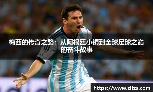 梅西的传奇之路：从阿根廷小镇到全球足球之巅的奋斗故事