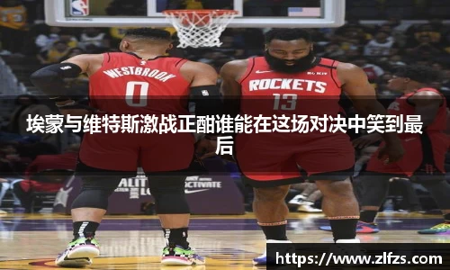 埃蒙与维特斯激战正酣谁能在这场对决中笑到最后