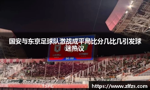 国安与东京足球队激战成平局比分几比几引发球迷热议
