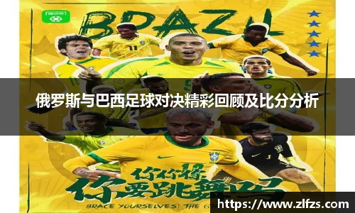 俄罗斯与巴西足球对决精彩回顾及比分分析
