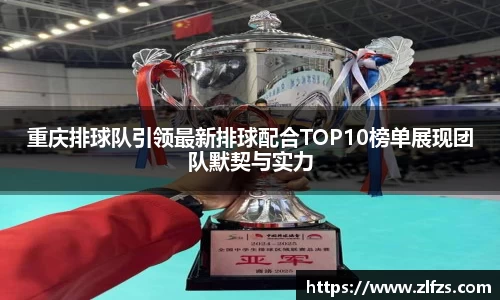 重庆排球队引领最新排球配合TOP10榜单展现团队默契与实力