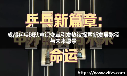 成都乒乓球队意识变革引发热议探索新发展路径与未来愿景