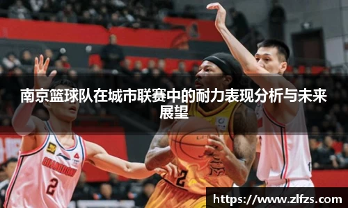 南京篮球队在城市联赛中的耐力表现分析与未来展望