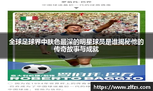 全球足球界中肤色最深的明星球员是谁揭秘他的传奇故事与成就