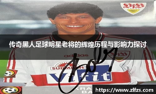 传奇黑人足球明星老将的辉煌历程与影响力探讨