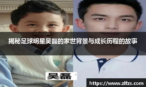 揭秘足球明星吴磊的家世背景与成长历程的故事