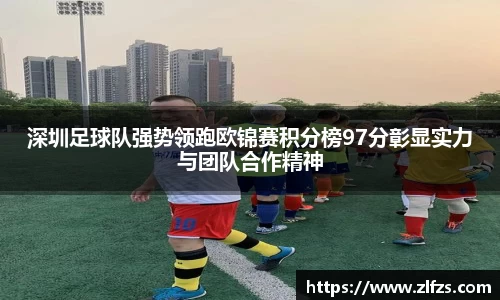 深圳足球队强势领跑欧锦赛积分榜97分彰显实力与团队合作精神